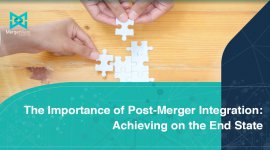 The Importance of Post-Merger Integration:  Achieving the End State